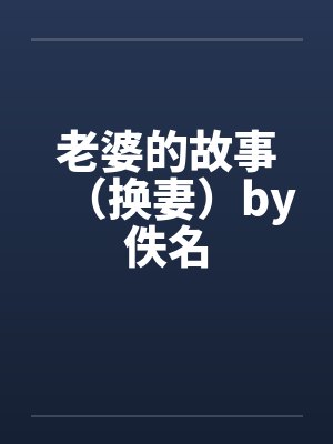 老婆的故事(换妻)by佚名