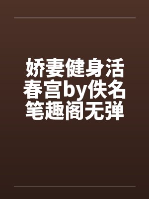 娇妻健身活春宫by佚名笔趣阁无弹窗