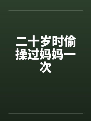 二十岁时偷操过妈妈一次
